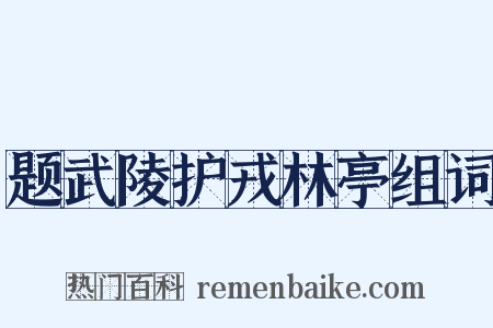 题武陵护戎林亭组词是什么意思的图片